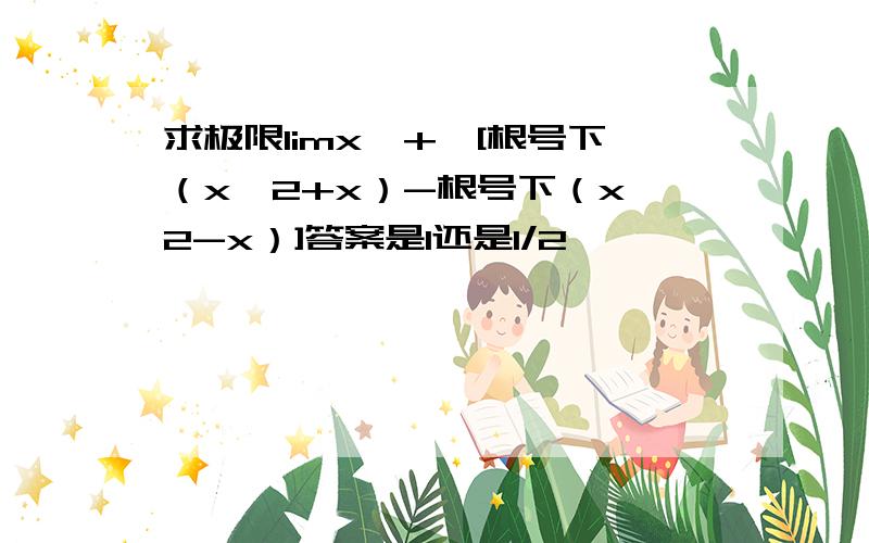 求极限limx→+∞[根号下（x^2+x）-根号下（x^2-x）]答案是1还是1/2