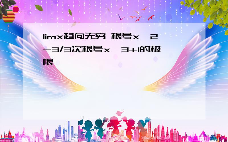 limx趋向无穷 根号x^2-3/3次根号x^3+1的极限