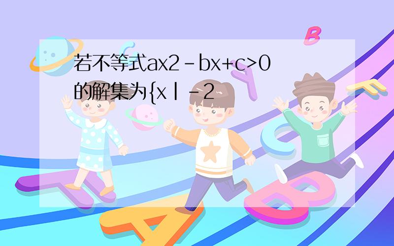 若不等式ax2-bx+c>0的解集为{x|-2