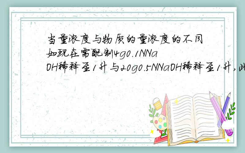 当量浓度与物质的量浓度的不同如现在需配制4g0.1NNaOH稀释至1升与20g0.5NNaOH稀释至1升,此时经过标定,两种得出浓度都为0.99多,这样正常吗?当量浓度与物质的量浓度有何不同?如果是0.0575N的EDTA那