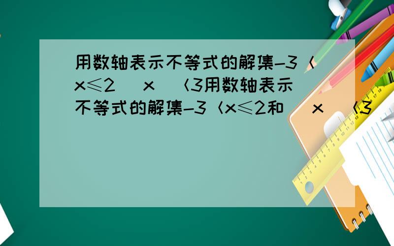 用数轴表示不等式的解集-3＜x≤2 |x|＜3用数轴表示不等式的解集-3＜x≤2和 |x|＜3