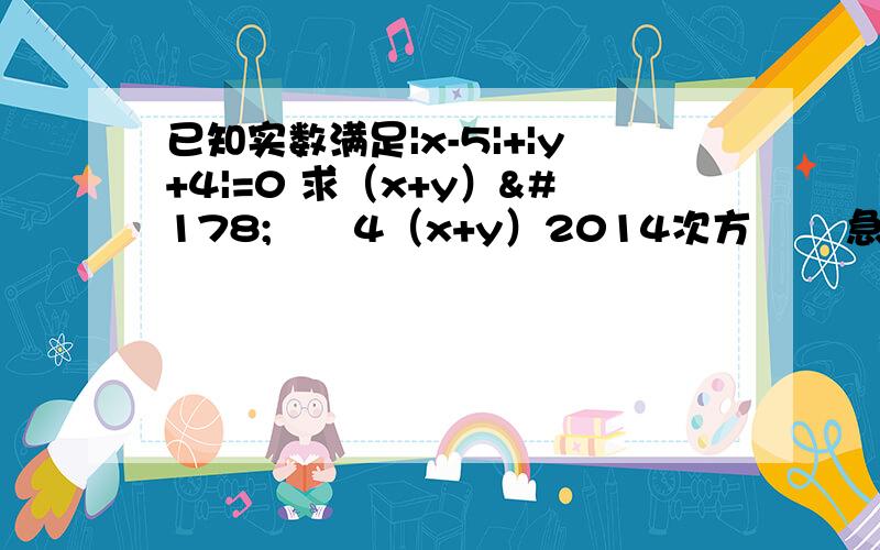 已知实数满足|x-5|+|y+4|=0 求（x+y）²º¹4（x+y）2014次方       急