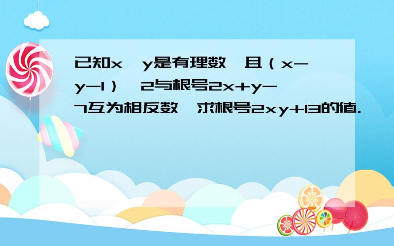 已知x,y是有理数,且（x-y-1）^2与根号2x+y-7互为相反数,求根号2xy+13的值.