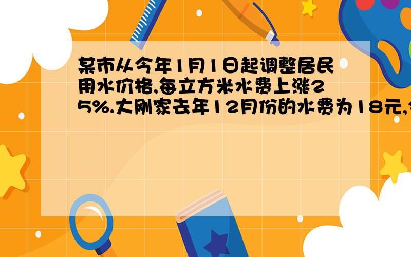 某市从今年1月1日起调整居民用水价格,每立方米水费上涨25%.大刚家去年12月份的水费为18元,今年1月份的水费为36元.已知大刚家今年1月比去年十二月多用水6立方米,求该市今年居民用水的价格