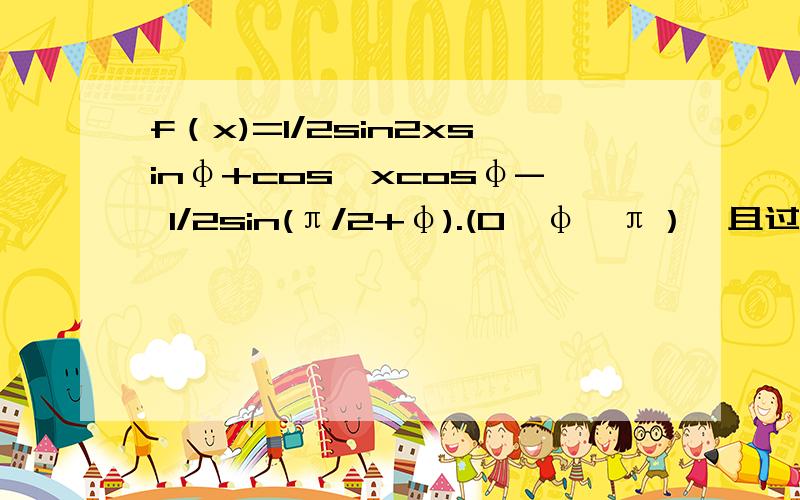 f（x)=1/2sin2xsinφ+cos^xcosφ- 1/2sin(π/2+φ).(0＜φ＜π）,且过（π/6,1/2）.(1)求φ（2）若横坐标变为原先的1/2,纵坐标不变,y=g(x),求g(x)在[0,π/4]上的最值.