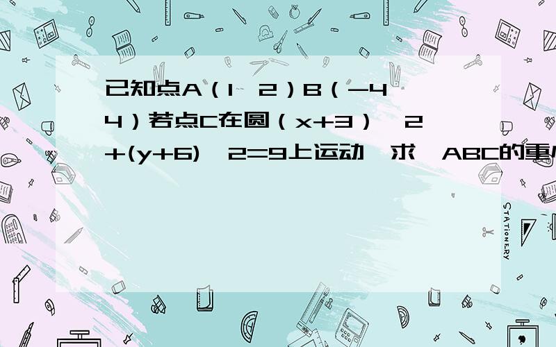 已知点A（1,2）B（-4,4）若点C在圆（x+3）^2+(y+6)^2=9上运动,求△ABC的重心G的轨迹方程.