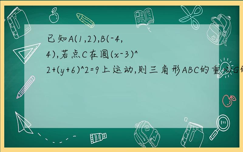 已知A(1,2),B(-4,4),若点C在圆(x-3)^2+(y+6)^2=9上运动,则三角形ABC的重心G的轨迹方程为______