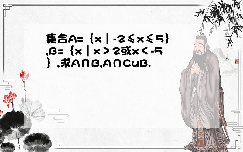 集合A=｛x｜-2≤x≤5｝,B=｛x｜x＞2或x＜-5｝,求A∩B,A∩CuB.