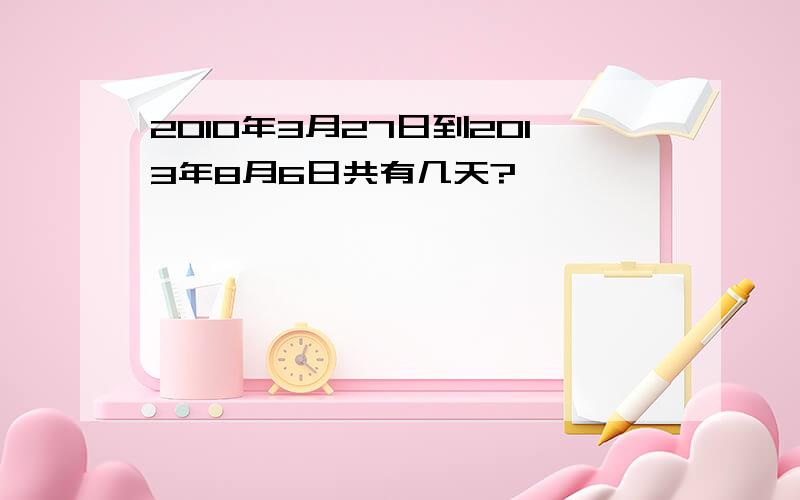 2010年3月27日到2013年8月6日共有几天?