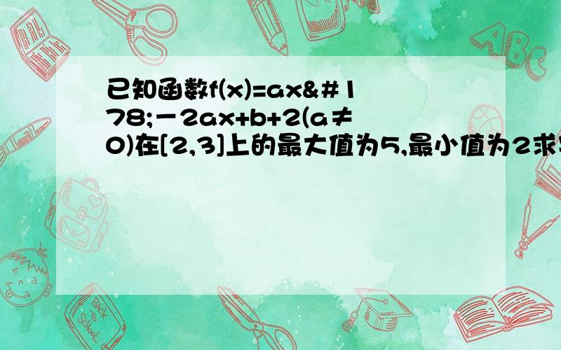 已知函数f(x)=ax²－2ax+b+2(a≠0)在[2,3]上的最大值为5,最小值为2求实数a,b的值