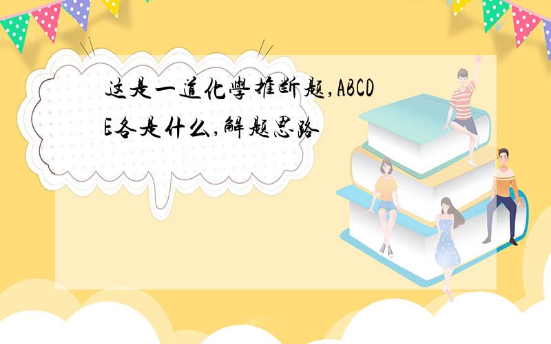 这是一道化学推断题,ABCDE各是什么,解题思路