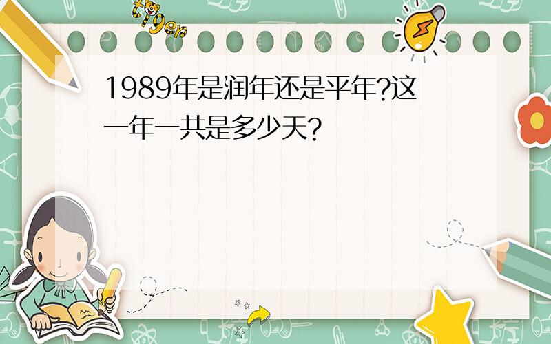 1989年是润年还是平年?这一年一共是多少天?