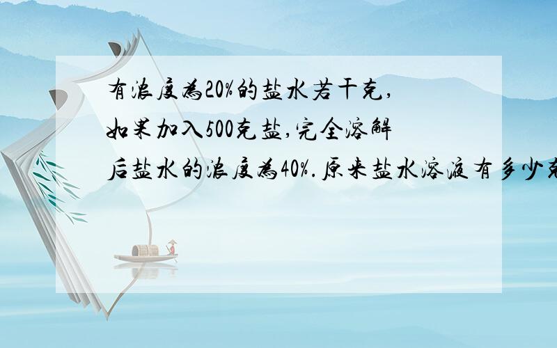 有浓度为20%的盐水若干克,如果加入500克盐,完全溶解后盐水的浓度为40%.原来盐水溶液有多少克?