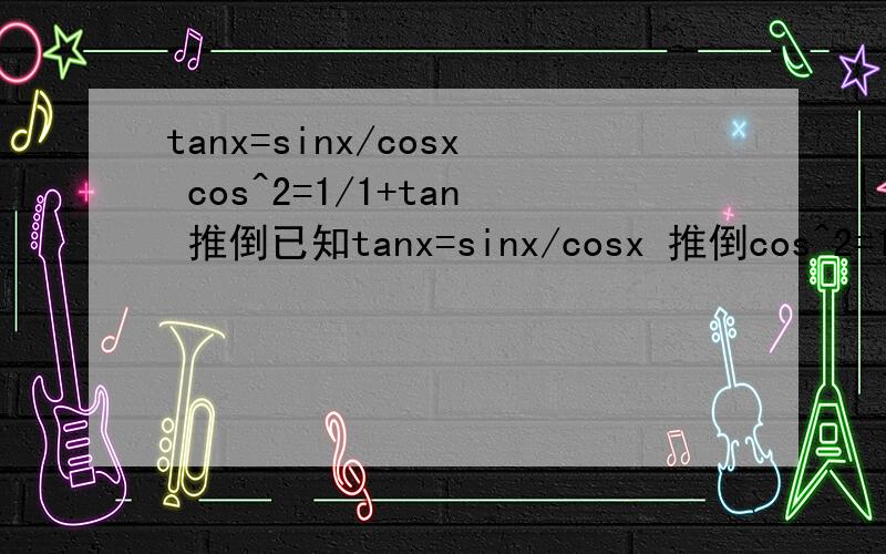 tanx=sinx/cosx cos^2=1/1+tan 推倒已知tanx=sinx/cosx 推倒cos^2=1/1+tan^2 其中x为钝角