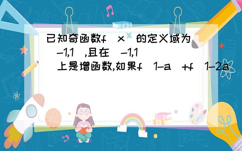 已知奇函数f(x)的定义域为(-1,1),且在(-1,1)上是增函数,如果f(1-a)+f(1-2a)＜0,则a的取值范围~