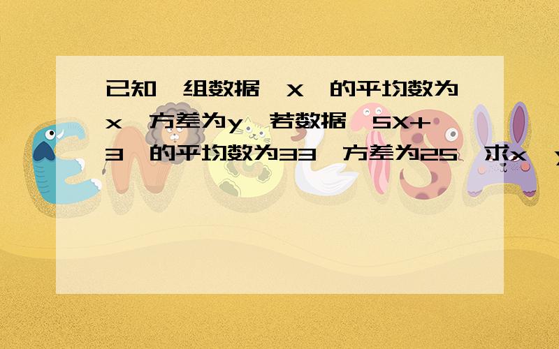 已知一组数据{X}的平均数为x,方差为y,若数据{5X+3}的平均数为33,方差为25,求x,y.