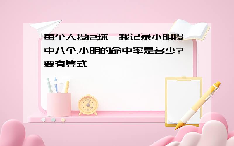 每个人投12球,我记录小明投中八个.小明的命中率是多少?要有算式