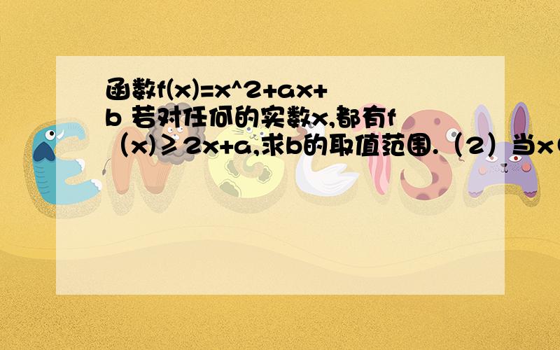 函数f(x)=x^2+ax+b 若对任何的实数x,都有f（x)≥2x+a,求b的取值范围.（2）当x∈[-1,1],f(x)最大值M最后求证：M≥b+1