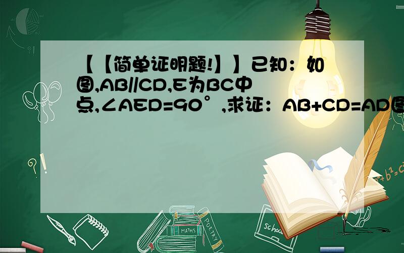 【【简单证明题!】】已知：如图,AB//CD,E为BC中点,∠AED=90°,求证：AB+CD=AD图是我自己画的.凑乎的看吧~能不能作FE=BE再证全等?