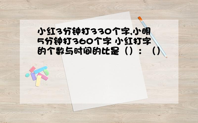 小红3分钟打330个字,小明5分钟打360个字 小红打字的个数与时间的比是（）：（）