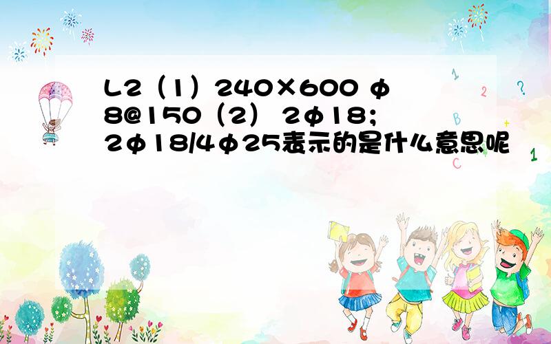 L2（1）240×600 φ8@150（2） 2φ18；2φ18/4φ25表示的是什么意思呢