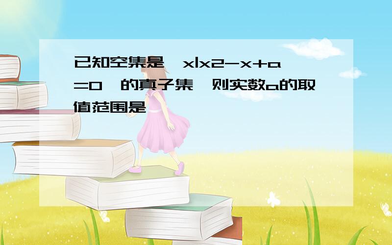 已知空集是{x|x2-x+a=0}的真子集,则实数a的取值范围是