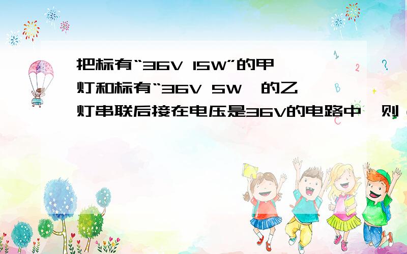 把标有“36V 15W”的甲灯和标有“36V 5W