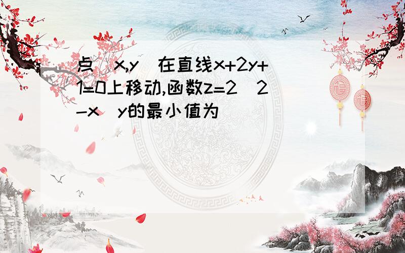 点(x,y)在直线x+2y+1=0上移动,函数z=2(2-x)y的最小值为