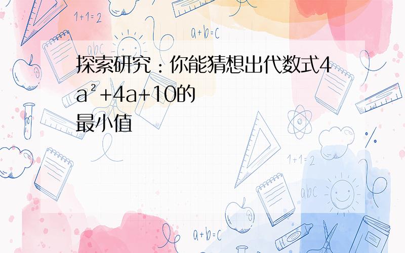 探索研究：你能猜想出代数式4a²+4a+10的最小值