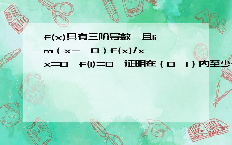 f(x)具有三阶导数,且lim（x->0）f(x)/x*x=0,f(1)=0,证明在（0,1）内至少存在一点ξ,使f'''(ξ)=0