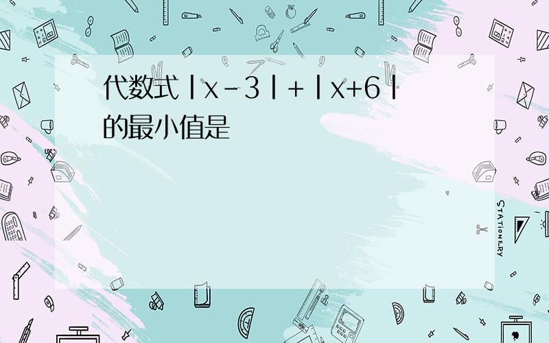 代数式丨x-3丨+丨x+6丨的最小值是