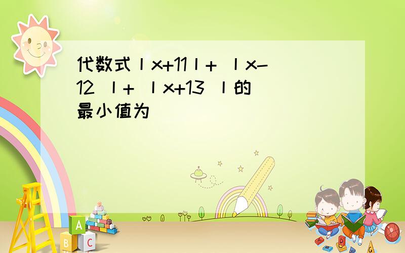 代数式丨x+11丨+ 丨x-12 丨+ 丨x+13 丨的最小值为______________直接写得数.