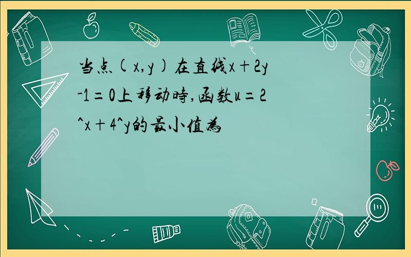 当点(x,y)在直线x+2y-1=0上移动时,函数u=2^x+4^y的最小值为