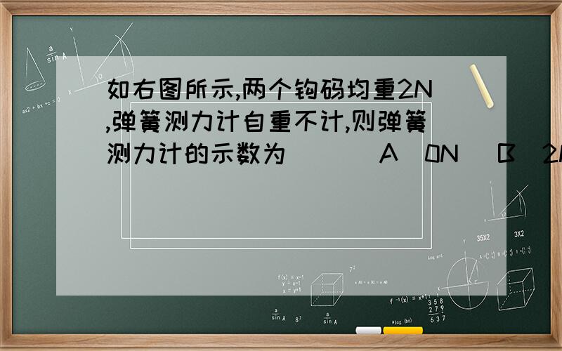 如右图所示,两个钩码均重2N,弹簧测力计自重不计,则弹簧测力计的示数为（ ）（A）0N (B)2N (C)4N