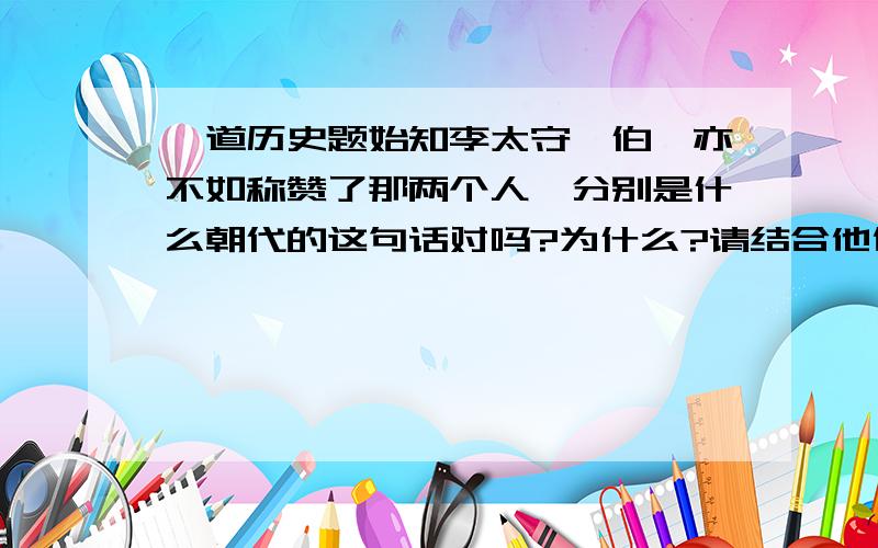 一道历史题始知李太守,伯禹亦不如称赞了那两个人,分别是什么朝代的这句话对吗?为什么?请结合他们的历史功绩说明