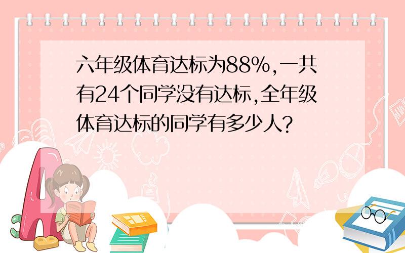 六年级体育达标为88%,一共有24个同学没有达标,全年级体育达标的同学有多少人?