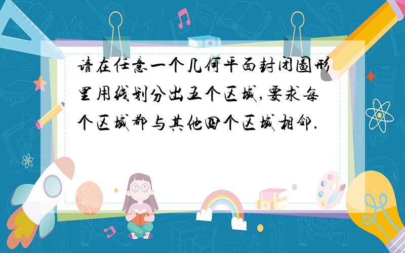 请在任意一个几何平面封闭图形里用线划分出五个区域,要求每个区域都与其他四个区域相邻.