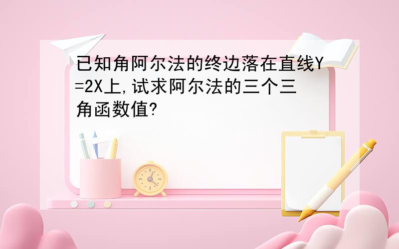 已知角阿尔法的终边落在直线Y=2X上,试求阿尔法的三个三角函数值?