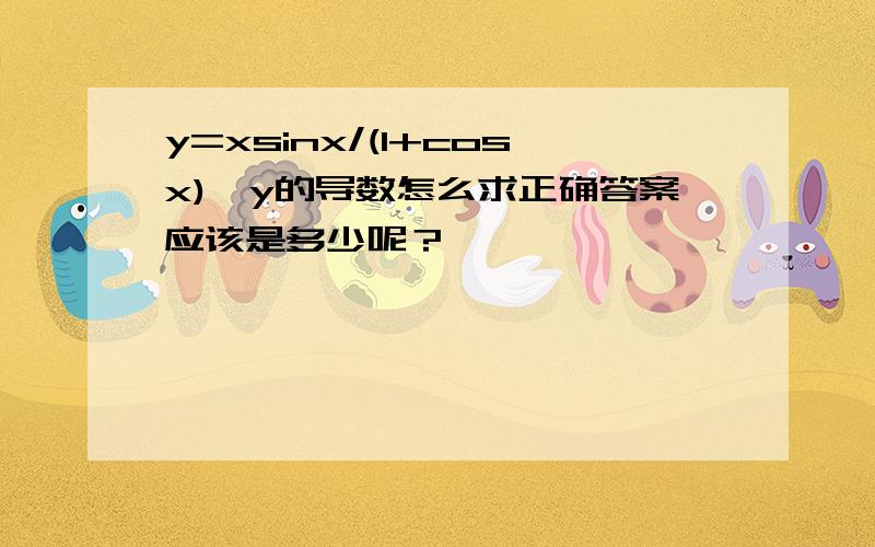 y=xsinx/(1+cosx),y的导数怎么求正确答案应该是多少呢？