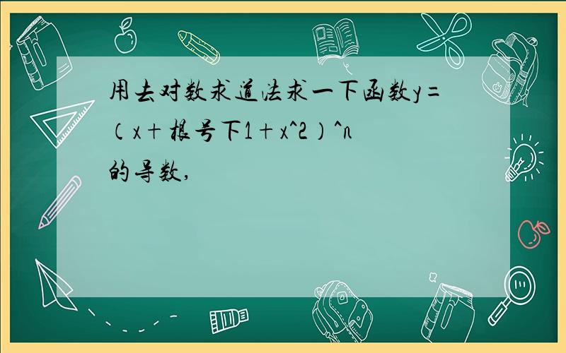 用去对数求道法求一下函数y=（x+根号下1+x^2）^n的导数,