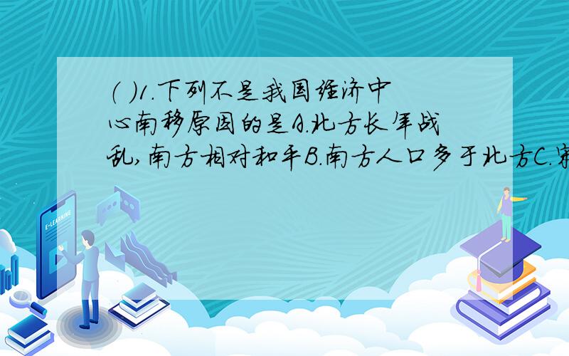 （ ）1.下列不是我国经济中心南移原因的是A.北方长年战乱,南方相对和平B.南方人口多于北方C.宋统治者留恋南方宜人景色D.宋朝国家财政收入的80%来自淮河以南地区（ ）2.以下属于宋代统治