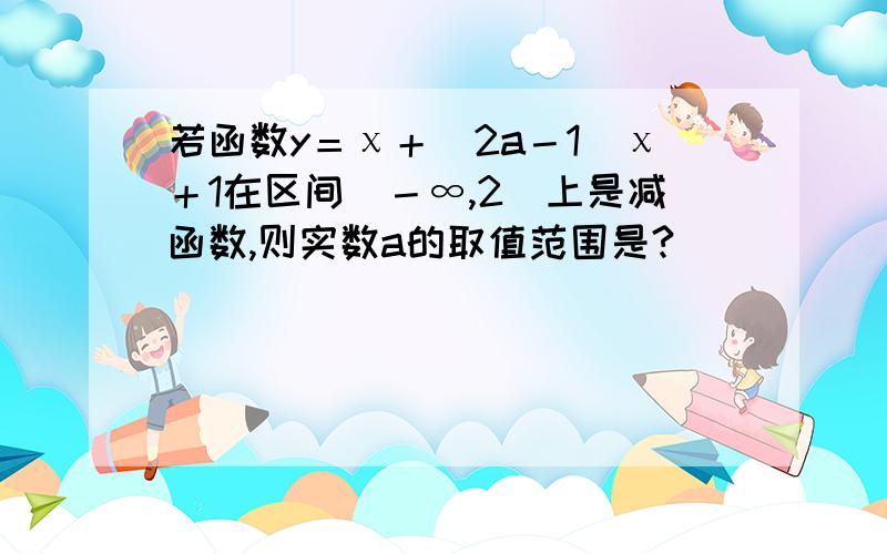 若函数y＝χ＋(2a－1)χ＋1在区间(－∞,2]上是减函数,则实数a的取值范围是?