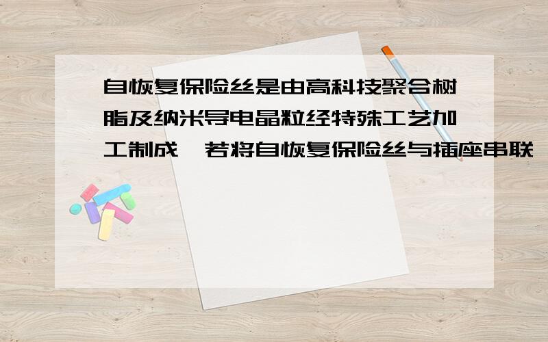 自恢复保险丝是由高科技聚合树脂及纳米导电晶粒经特殊工艺加工制成,若将自恢复保险丝与插座串联,当插座上的用电器____________或者________时,电流迅速_________(填“增大”,或“减小”）,相