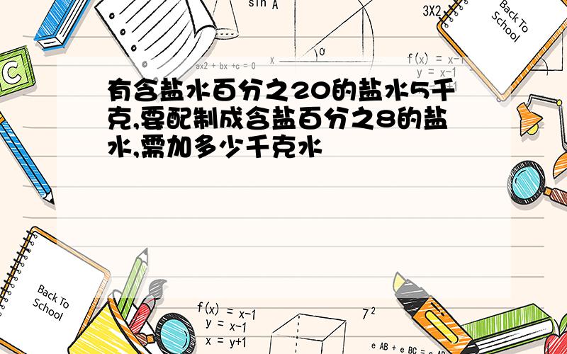 有含盐水百分之20的盐水5千克,要配制成含盐百分之8的盐水,需加多少千克水