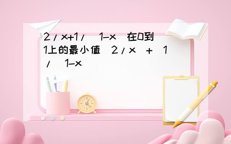 2/x+1/（1-x）在0到1上的最小值（2/x）+(1/（1-x）)