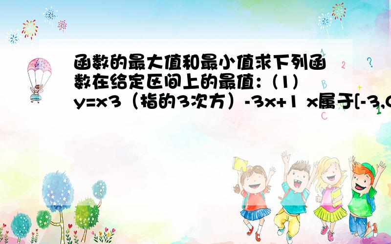 函数的最大值和最小值求下列函数在给定区间上的最值：(1)y=x3（指的3次方）-3x+1 x属于[-3,0](2)y=x2-4x+2 x属于[-1,3]