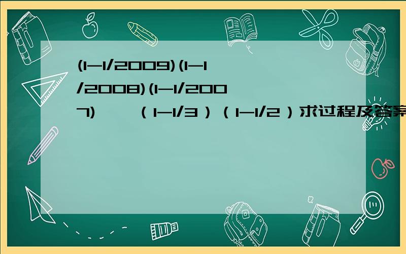 (1-1/2009)(1-1/2008)(1-1/2007)……（1-1/3）（1-1/2）求过程及答案