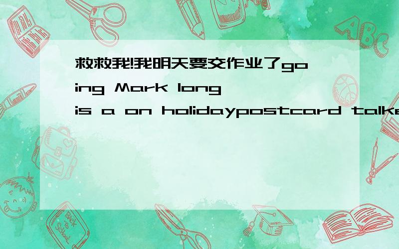 救救我!我明天要交作业了going Mark long is a on holidaypostcard talked They about yesterday the Mark fromfries We and some for hamburgers potato lunch bought记住是连词成句