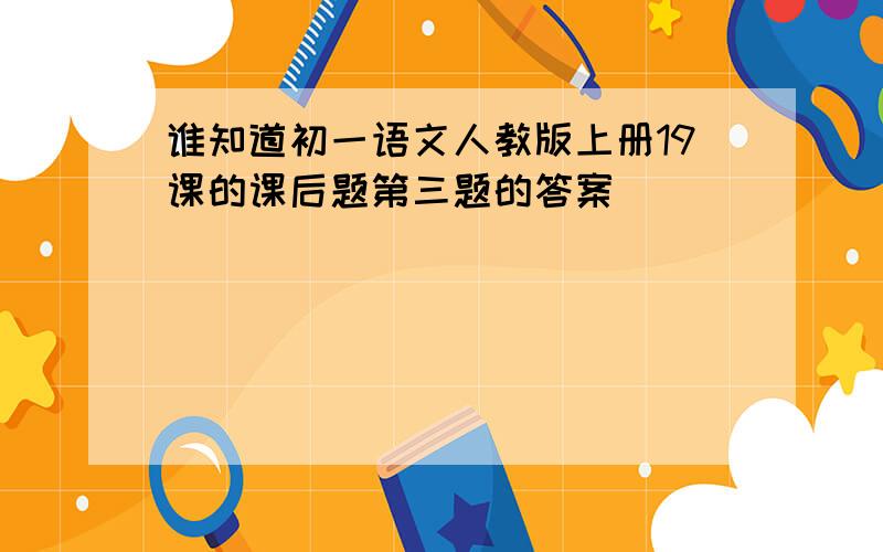 谁知道初一语文人教版上册19课的课后题第三题的答案