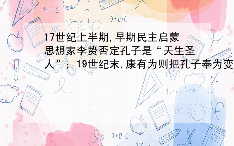 17世纪上半期,早期民主启蒙思想家李贽否定孔子是“天生圣人”；19世纪末,康有为则把孔子奉为变革的先师；新文化运动中陈独秀等人提出要“打倒孔家店”.这三种观点在本质上 A．是自相